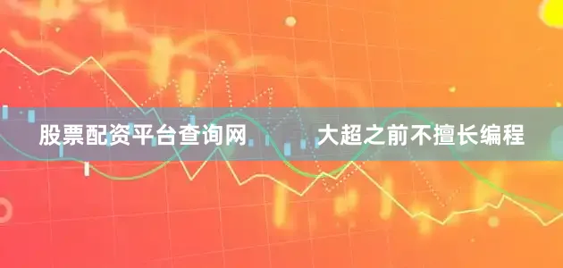 股票配资平台查询网           大超之前不擅长编程