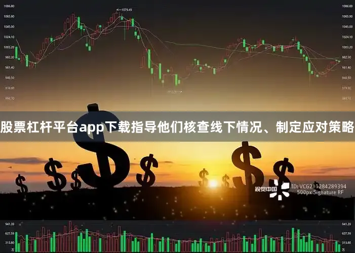 股票杠杆平台app下载指导他们核查线下情况、制定应对策略