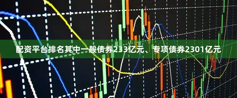 配资平台排名其中一般债券233亿元、专项债券2301亿元