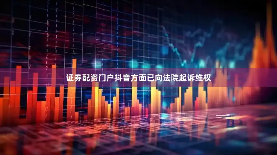 证券配资门户抖音方面已向法院起诉维权