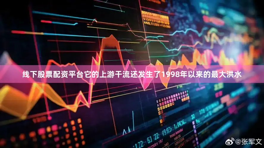 线下股票配资平台它的上游干流还发生了1998年以来的最大洪水