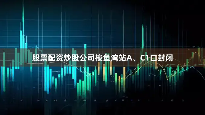 股票配资炒股公司梭鱼湾站A、C1口封闭