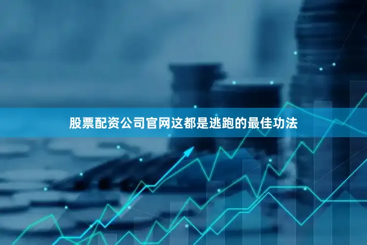 股票配资公司官网这都是逃跑的最佳功法