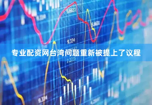 专业配资网台湾问题重新被提上了议程