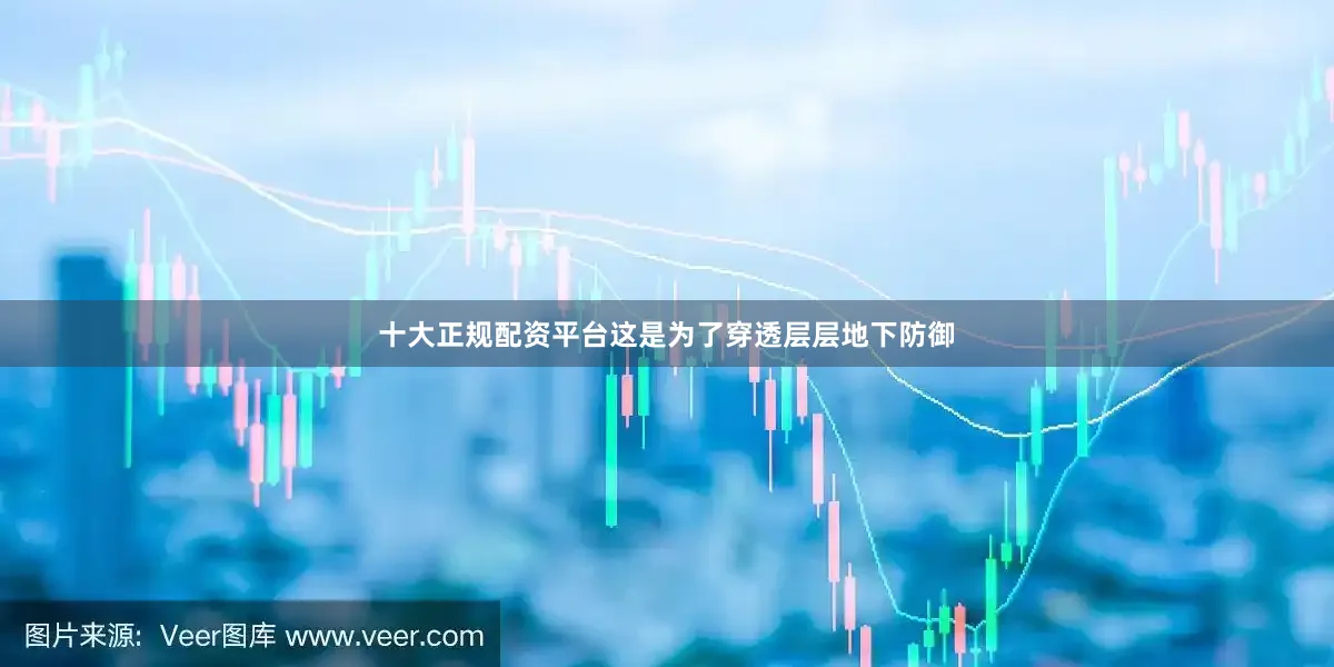 十大正规配资平台这是为了穿透层层地下防御