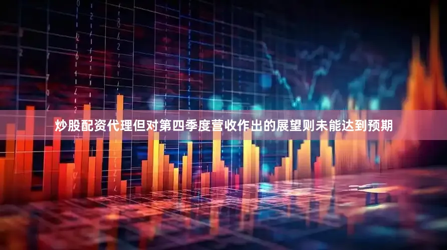 炒股配资代理但对第四季度营收作出的展望则未能达到预期