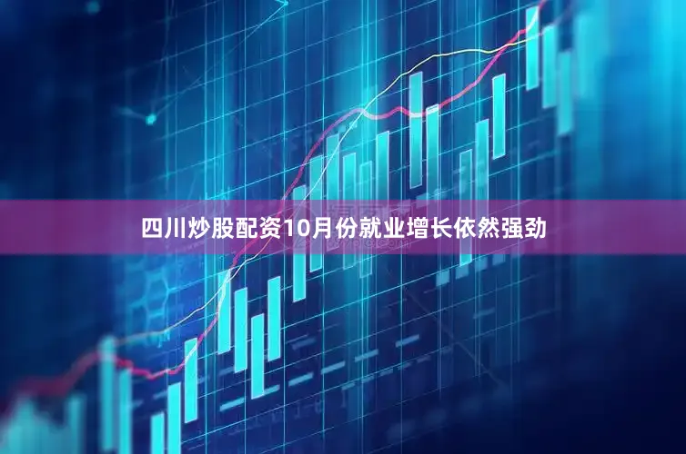 四川炒股配资10月份就业增长依然强劲