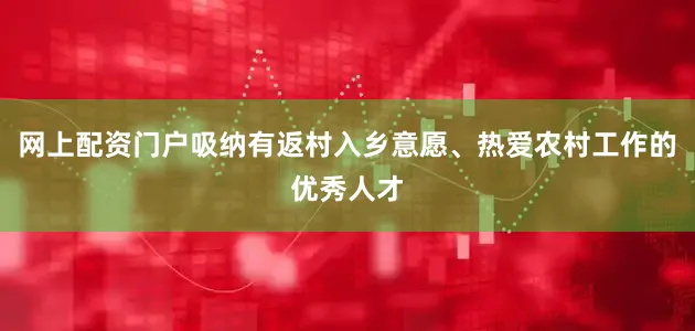 网上配资门户吸纳有返村入乡意愿、热爱农村工作的优秀人才