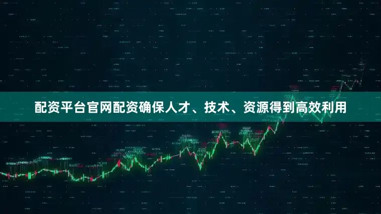 配资平台官网配资确保人才、技术、资源得到高效利用