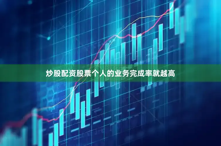 炒股配资股票个人的业务完成率就越高
