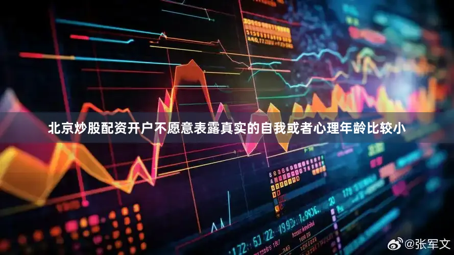 北京炒股配资开户不愿意表露真实的自我或者心理年龄比较小