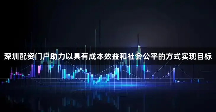 深圳配资门户助力以具有成本效益和社会公平的方式实现目标