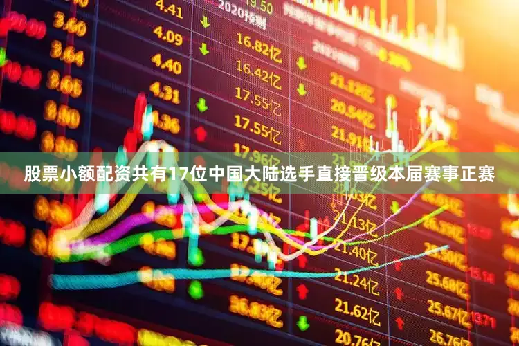 股票小额配资　　共有17位中国大陆选手直接晋级本届赛事正赛