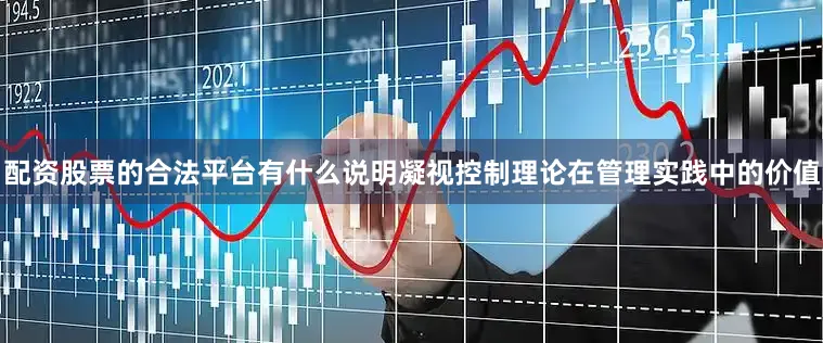 配资股票的合法平台有什么说明凝视控制理论在管理实践中的价值