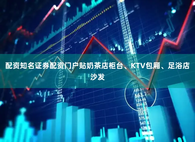 配资知名证券配资门户贴奶茶店柜台、KTV包厢、足浴店沙发