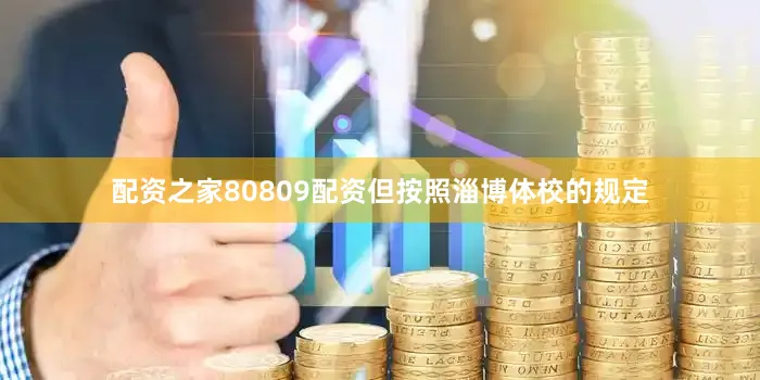 配资之家80809配资但按照淄博体校的规定