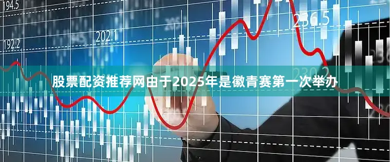 股票配资推荐网由于2025年是徽青赛第一次举办