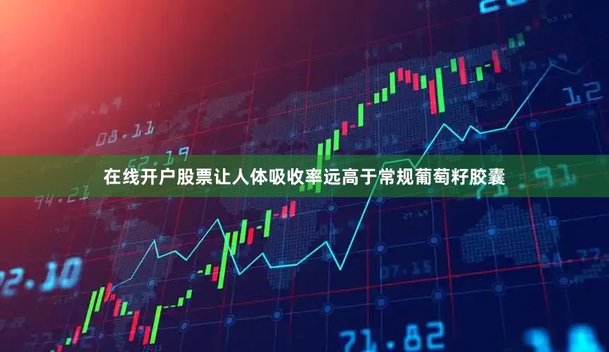 在线开户股票让人体吸收率远高于常规葡萄籽胶囊
