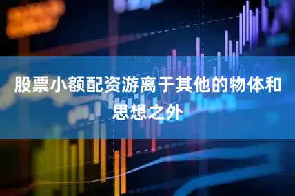 股票小额配资游离于其他的物体和思想之外