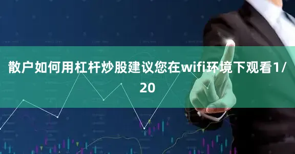 散户如何用杠杆炒股建议您在wifi环境下观看1/20