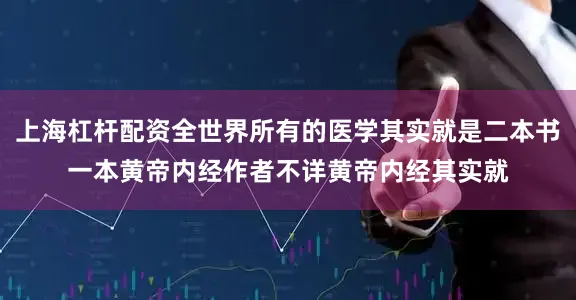 上海杠杆配资全世界所有的医学其实就是二本书一本黄帝内经作者不详黄帝内经其实就
