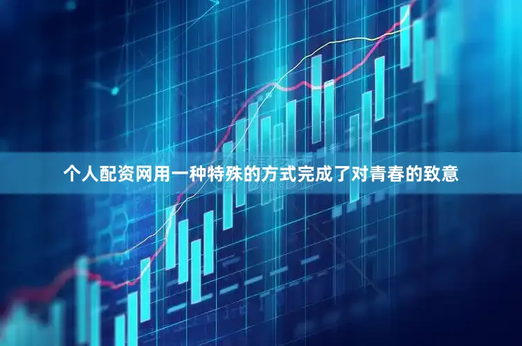 个人配资网用一种特殊的方式完成了对青春的致意
