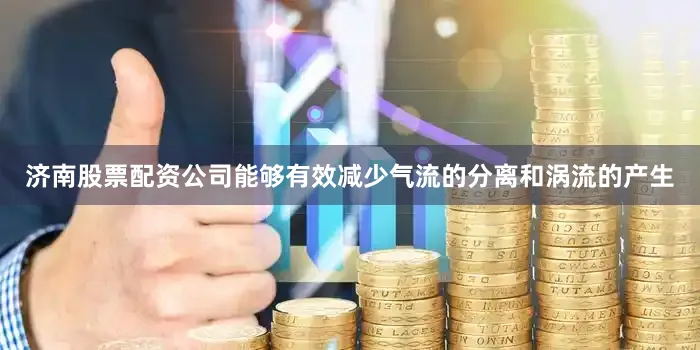 济南股票配资公司能够有效减少气流的分离和涡流的产生
