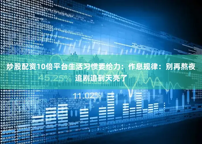 炒股配资10倍平台生活习惯要给力：作息规律：别再熬夜追剧追到天亮了