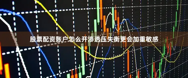 股票配资账户怎么开渗透压失衡更会加重敏感
