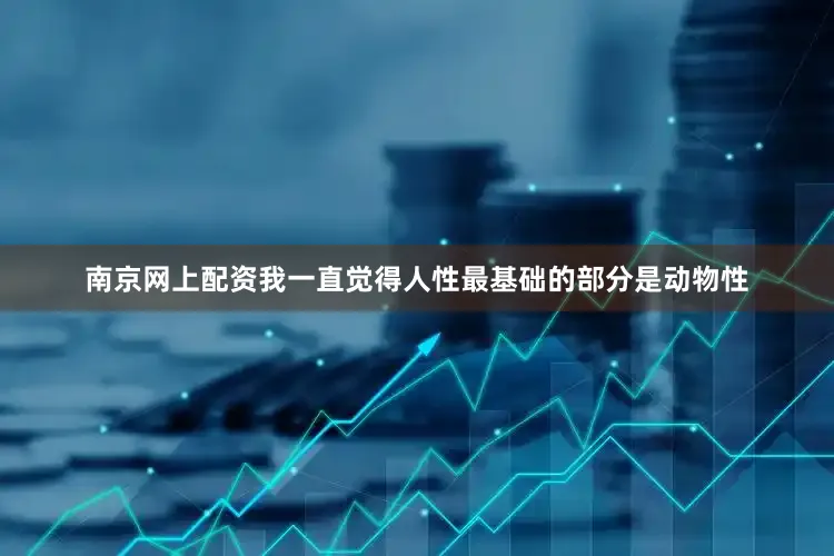 南京网上配资我一直觉得人性最基础的部分是动物性
