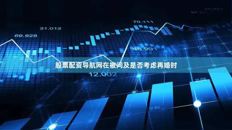 股票配资导航网在被问及是否考虑再婚时