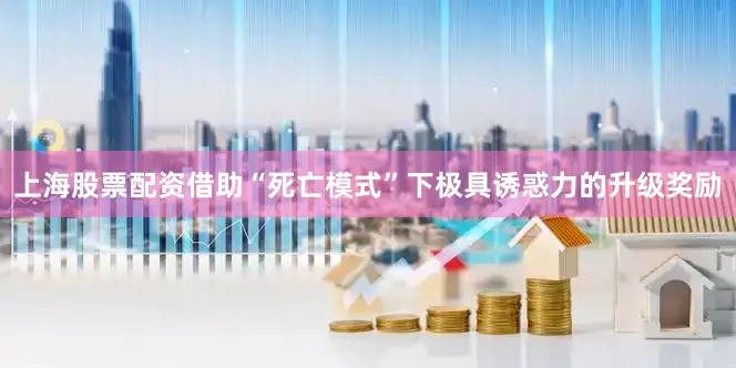 上海股票配资借助“死亡模式”下极具诱惑力的升级奖励