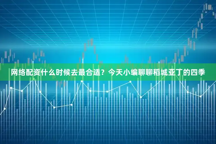 网络配资什么时候去最合适？今天小编聊聊稻城亚丁的四季