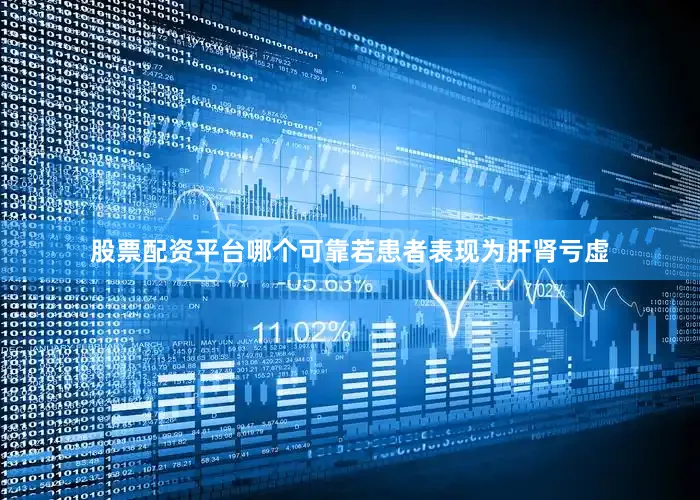 股票配资平台哪个可靠若患者表现为肝肾亏虚