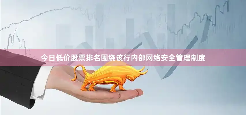 今日低价股票排名围绕该行内部网络安全管理制度
