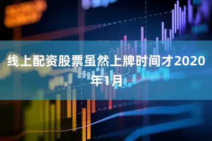 线上配资股票虽然上牌时间才2020年1月