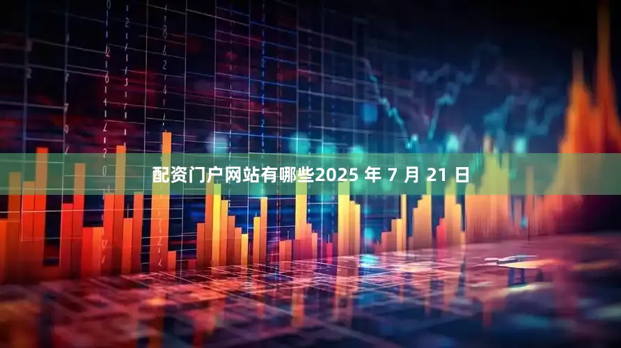 配资门户网站有哪些2025 年 7 月 21 日