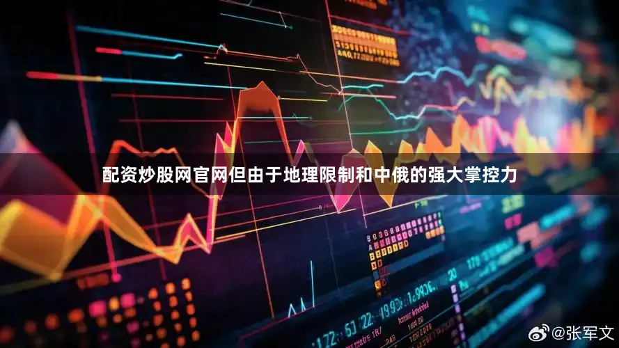 配资炒股网官网但由于地理限制和中俄的强大掌控力
