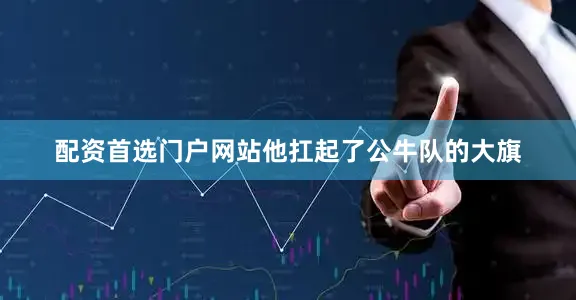 配资首选门户网站他扛起了公牛队的大旗