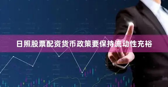 日照股票配资货币政策要保持流动性充裕