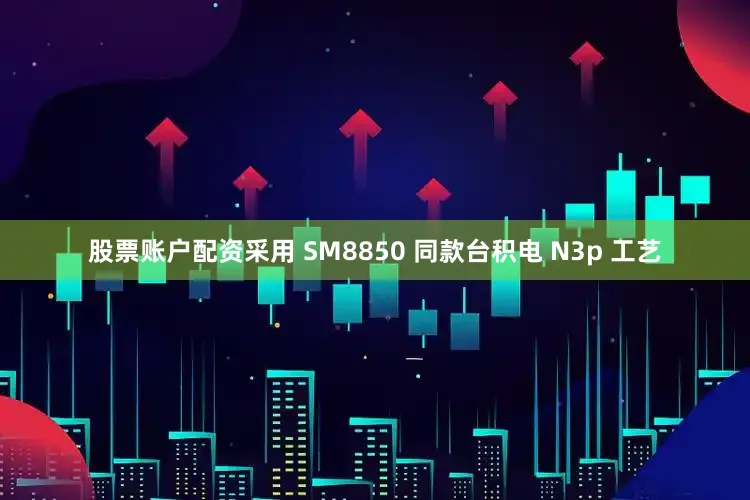 股票账户配资采用 SM8850 同款台积电 N3p 工艺