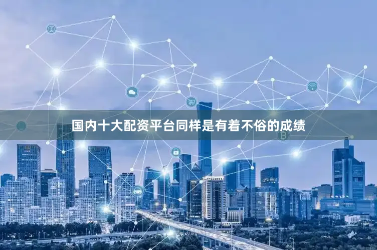 国内十大配资平台同样是有着不俗的成绩