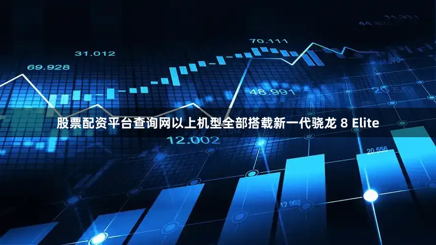 股票配资平台查询网以上机型全部搭载新一代骁龙 8 Elite