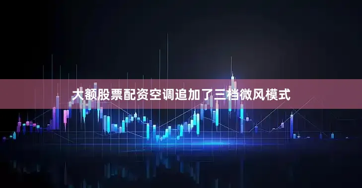 大额股票配资空调追加了三档微风模式