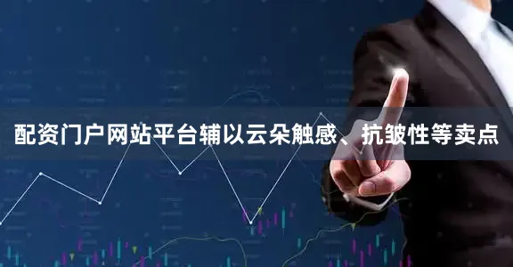 配资门户网站平台辅以云朵触感、抗皱性等卖点