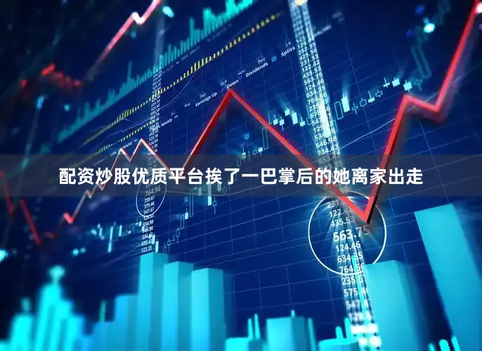 配资炒股优质平台挨了一巴掌后的她离家出走