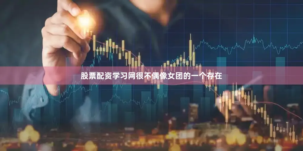 股票配资学习网很不偶像女团的一个存在
