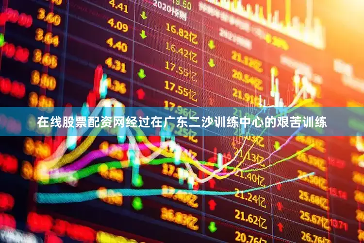 在线股票配资网经过在广东二沙训练中心的艰苦训练
