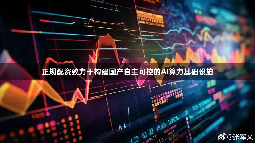 正规配资致力于构建国产自主可控的AI算力基础设施