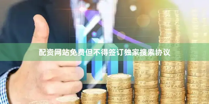 配资网站免费但不得签订独家搜索协议